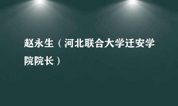 赵永生（河北联合大学迁安学院院长）