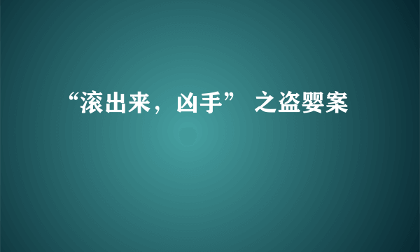 “滚出来，凶手” 之盗婴案