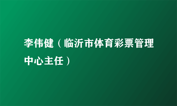 李伟健（临沂市体育彩票管理中心主任）