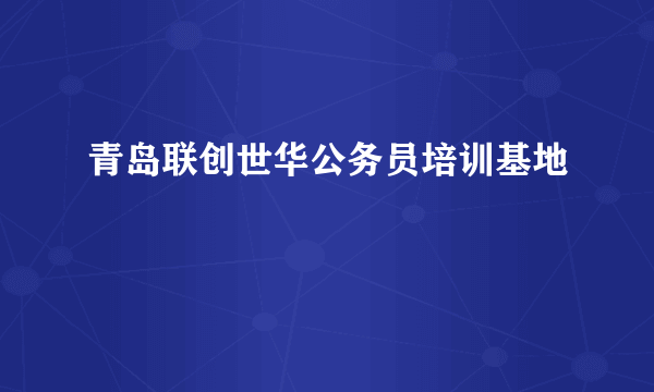 青岛联创世华公务员培训基地