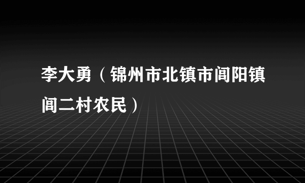 李大勇（锦州市北镇市闾阳镇闾二村农民）