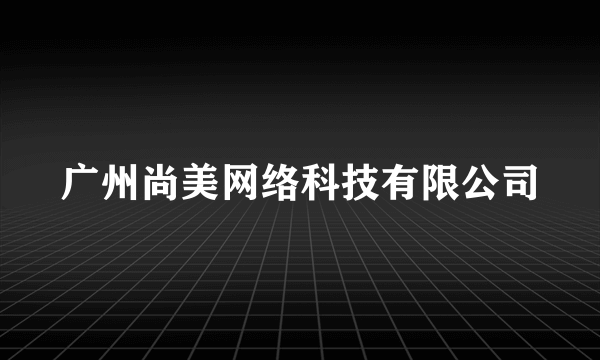 广州尚美网络科技有限公司