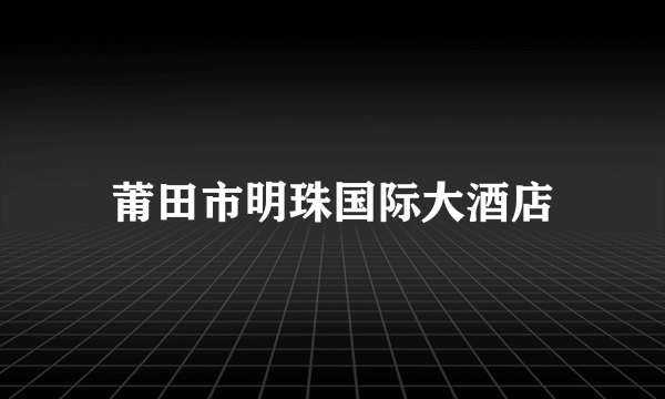 莆田市明珠国际大酒店