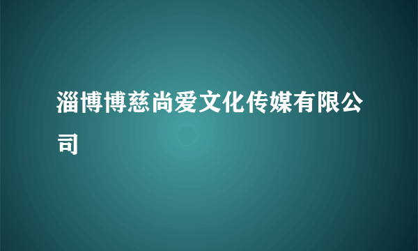 淄博博慈尚爱文化传媒有限公司