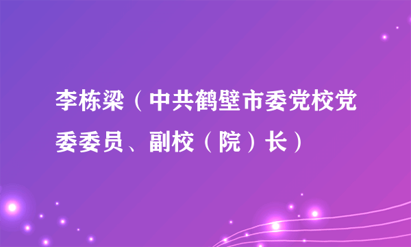 李栋梁（中共鹤壁市委党校党委委员、副校（院）长）