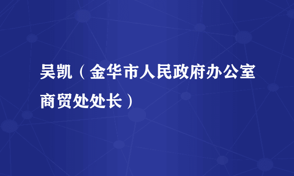 吴凯（金华市人民政府办公室商贸处处长）