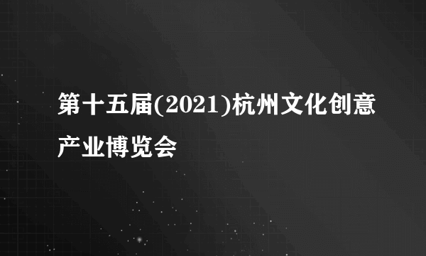 第十五届(2021)杭州文化创意产业博览会