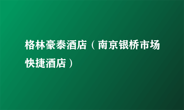 格林豪泰酒店（南京银桥市场快捷酒店）