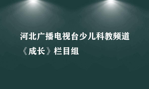 河北广播电视台少儿科教频道《成长》栏目组