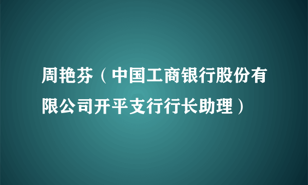 周艳芬（中国工商银行股份有限公司开平支行行长助理）