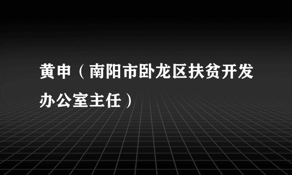 黄申（南阳市卧龙区扶贫开发办公室主任）