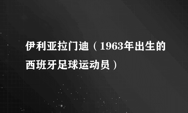 伊利亚拉门迪（1963年出生的西班牙足球运动员）