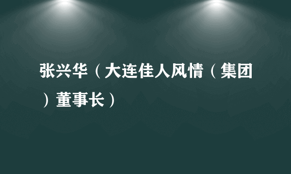 张兴华（大连佳人风情（集团）董事长）