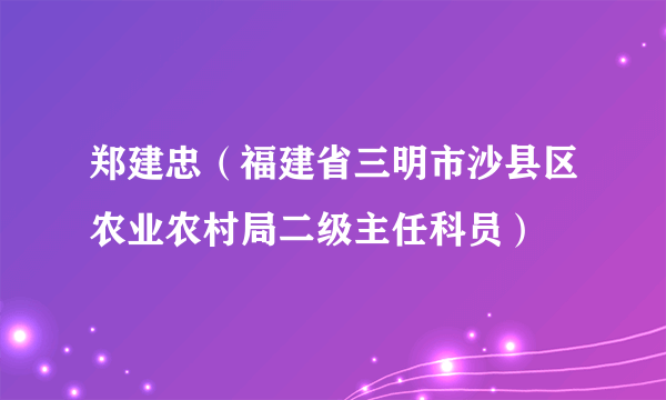 郑建忠（福建省三明市沙县区农业农村局二级主任科员）