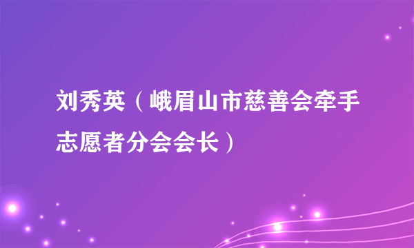 刘秀英（峨眉山市慈善会牵手志愿者分会会长）