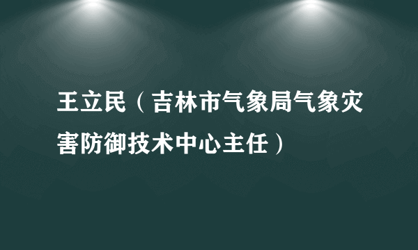 王立民（吉林市气象局气象灾害防御技术中心主任）