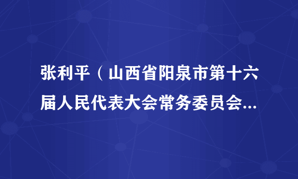 张利平（山西省阳泉市第十六届人民代表大会常务委员会代表资格审查委员会委员）