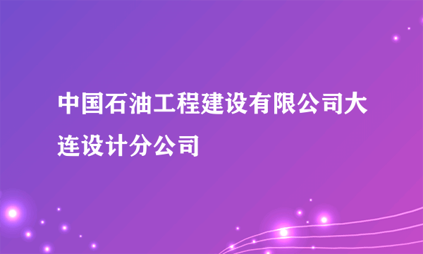 中国石油工程建设有限公司大连设计分公司