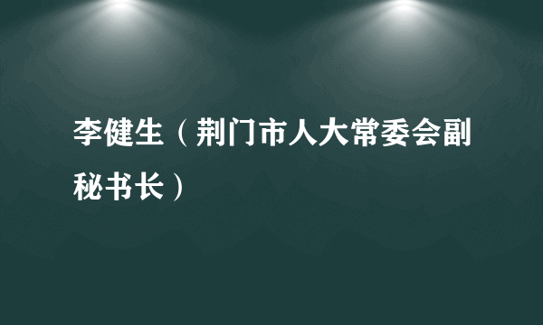 李健生（荆门市人大常委会副秘书长）