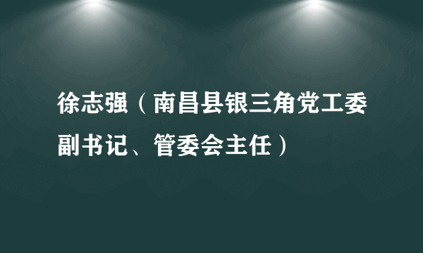 徐志强（南昌县银三角党工委副书记、管委会主任）