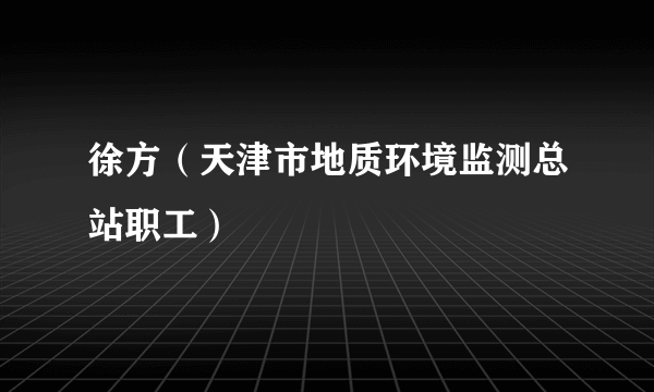 徐方（天津市地质环境监测总站职工）