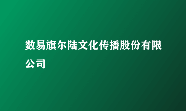 数易旗尔陆文化传播股份有限公司