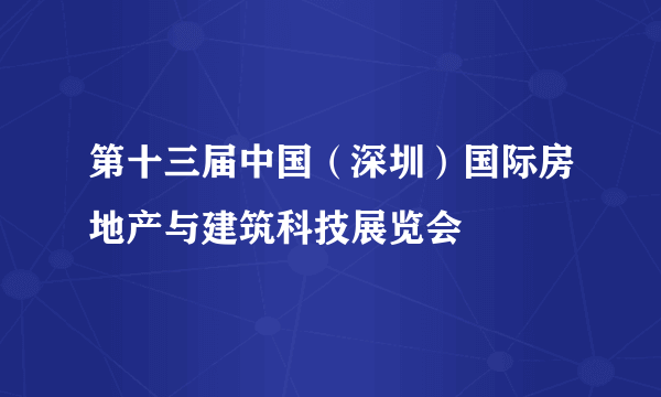 第十三届中国（深圳）国际房地产与建筑科技展览会