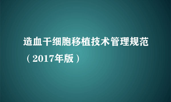 造血干细胞移植技术管理规范（2017年版）