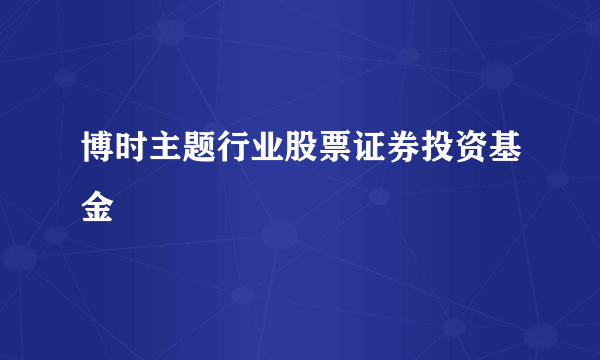 博时主题行业股票证券投资基金