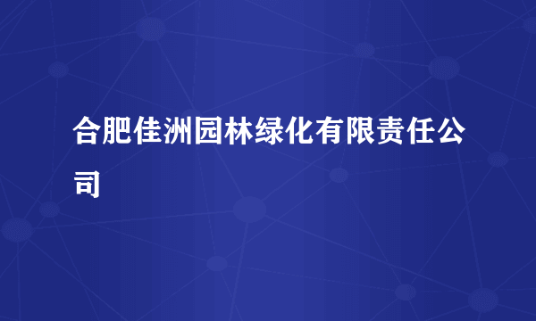 合肥佳洲园林绿化有限责任公司