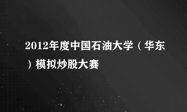 2012年度中国石油大学（华东）模拟炒股大赛