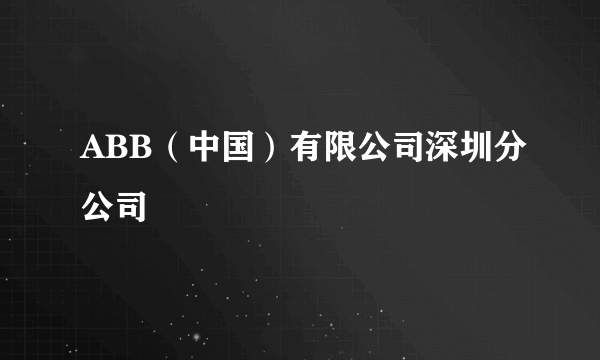 ABB（中国）有限公司深圳分公司