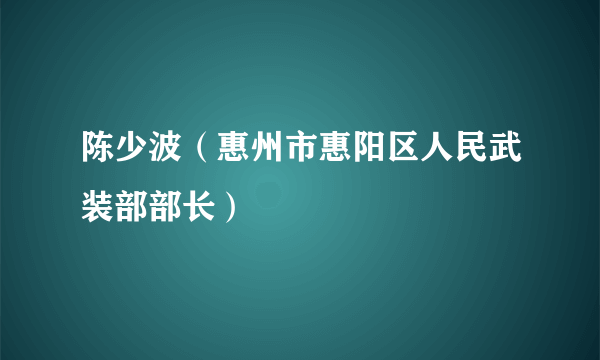 陈少波（惠州市惠阳区人民武装部部长）