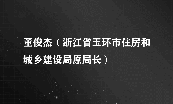 董俊杰（浙江省玉环市住房和城乡建设局原局长）