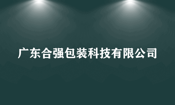 广东合强包装科技有限公司