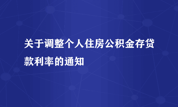 关于调整个人住房公积金存贷款利率的通知