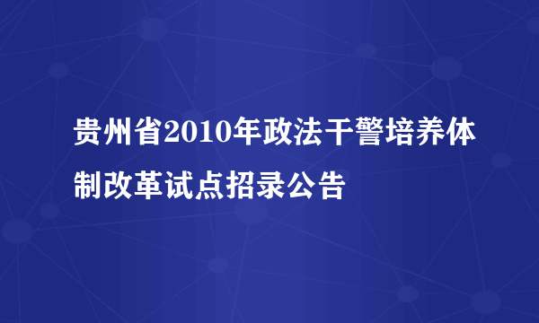 贵州省2010年政法干警培养体制改革试点招录公告