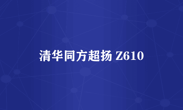 清华同方超扬 Z610