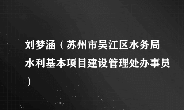 刘梦涵（苏州市吴江区水务局水利基本项目建设管理处办事员）