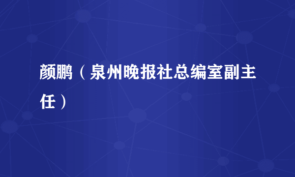 颜鹏（泉州晚报社总编室副主任）