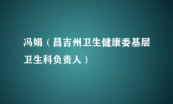 冯娟（昌吉州卫生健康委基层卫生科负责人）