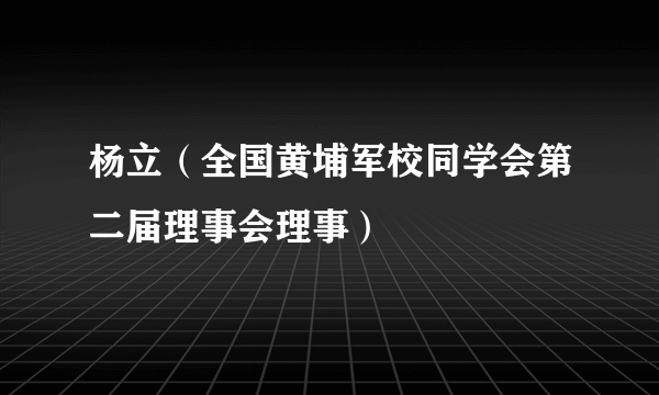 杨立（全国黄埔军校同学会第二届理事会理事）