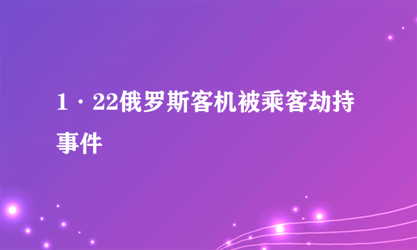 1·22俄罗斯客机被乘客劫持事件