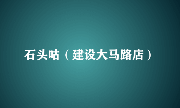 石头咕（建设大马路店）