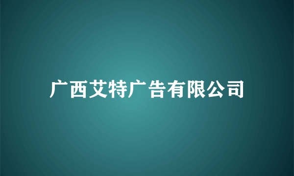 广西艾特广告有限公司