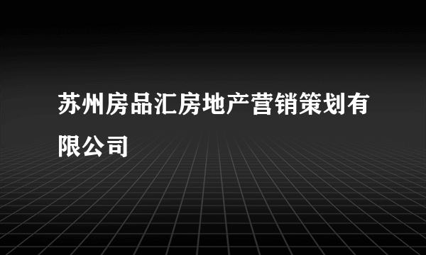 苏州房品汇房地产营销策划有限公司