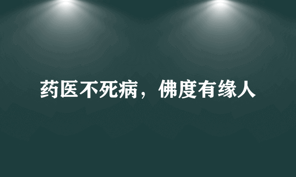 药医不死病，佛度有缘人