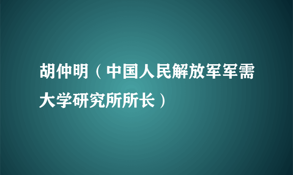 胡仲明（中国人民解放军军需大学研究所所长）