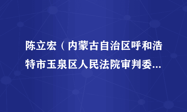 陈立宏（内蒙古自治区呼和浩特市玉泉区人民法院审判委员会原委员）