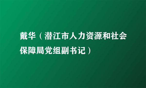 戴华（潜江市人力资源和社会保障局党组副书记）